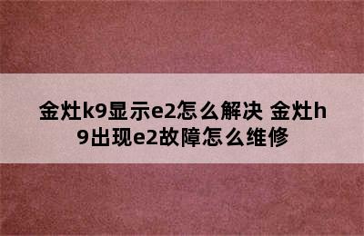 金灶k9显示e2怎么解决 金灶h9出现e2故障怎么维修